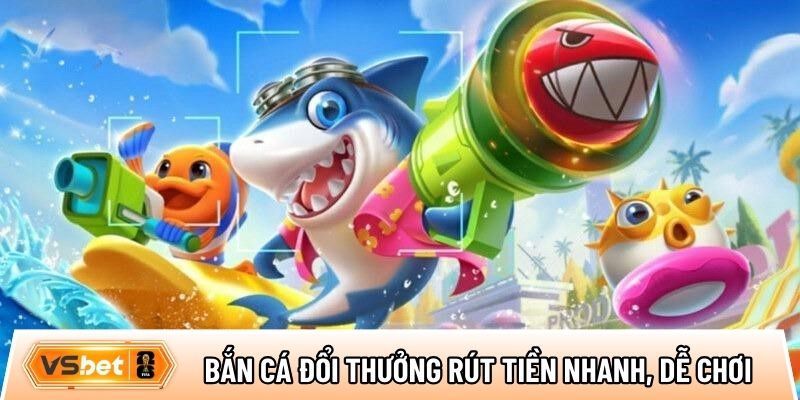 Bắn cá đổi thưởng rút tiền nhanh
