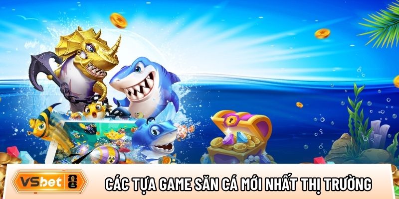 Tổng hợp các tựa game săn cá đổi thưởng mới nhất thị trường